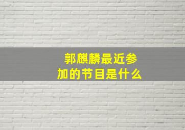 郭麒麟最近参加的节目是什么