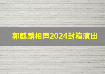 郭麒麟相声2024封箱演出