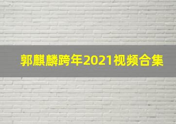 郭麒麟跨年2021视频合集