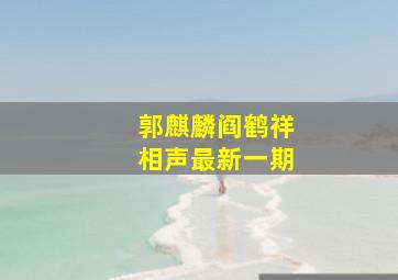 郭麒麟阎鹤祥相声最新一期