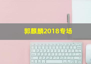 郭麒麟2018专场