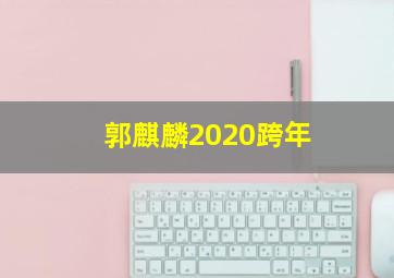 郭麒麟2020跨年