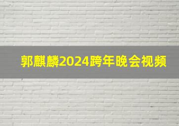 郭麒麟2024跨年晚会视频