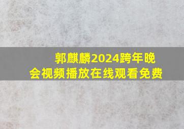 郭麒麟2024跨年晚会视频播放在线观看免费