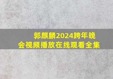 郭麒麟2024跨年晚会视频播放在线观看全集