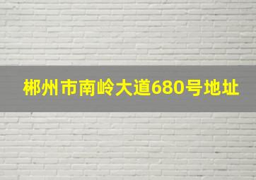 郴州市南岭大道680号地址