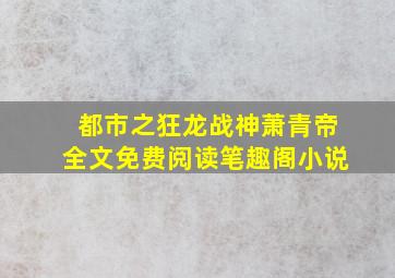 都市之狂龙战神萧青帝全文免费阅读笔趣阁小说