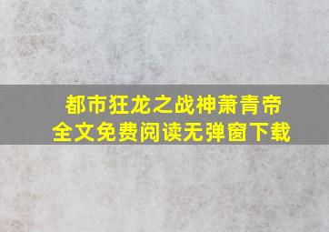 都市狂龙之战神萧青帝全文免费阅读无弹窗下载