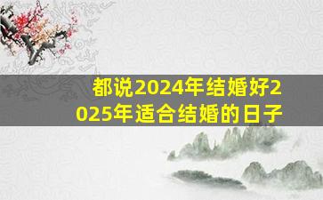 都说2024年结婚好2025年适合结婚的日子