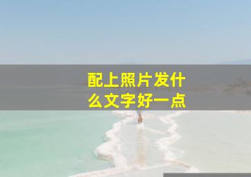 配上照片发什么文字好一点