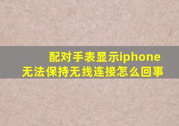 配对手表显示iphone无法保持无线连接怎么回事