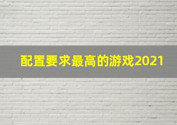 配置要求最高的游戏2021