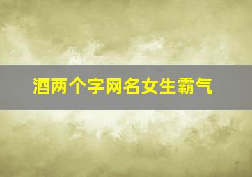 酒两个字网名女生霸气