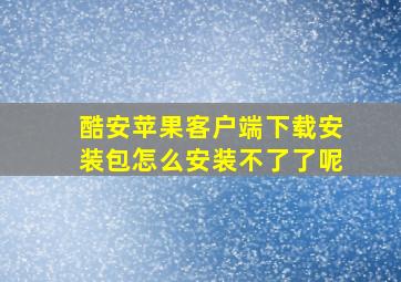 酷安苹果客户端下载安装包怎么安装不了了呢