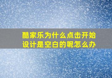 酷家乐为什么点击开始设计是空白的呢怎么办