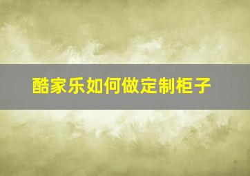 酷家乐如何做定制柜子