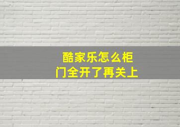 酷家乐怎么柜门全开了再关上