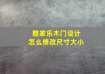 酷家乐木门设计怎么修改尺寸大小