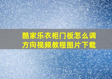 酷家乐衣柜门板怎么调方向视频教程图片下载