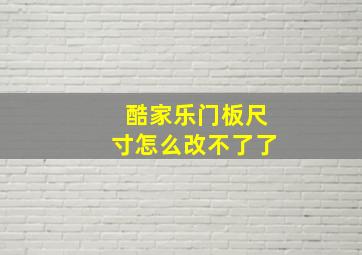 酷家乐门板尺寸怎么改不了了