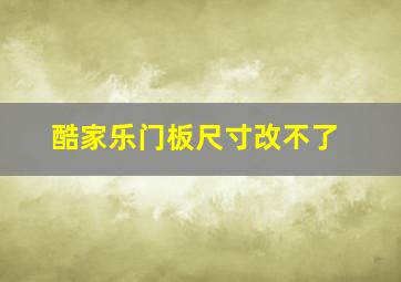 酷家乐门板尺寸改不了