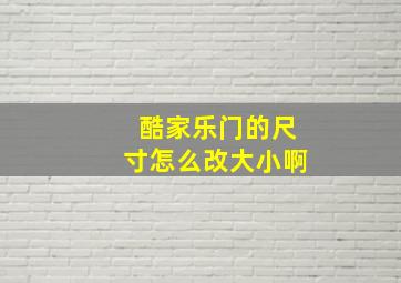 酷家乐门的尺寸怎么改大小啊