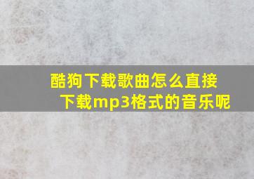 酷狗下载歌曲怎么直接下载mp3格式的音乐呢