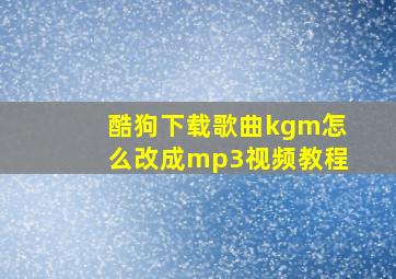 酷狗下载歌曲kgm怎么改成mp3视频教程