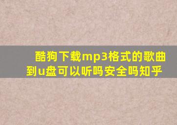 酷狗下载mp3格式的歌曲到u盘可以听吗安全吗知乎