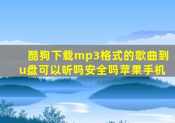 酷狗下载mp3格式的歌曲到u盘可以听吗安全吗苹果手机