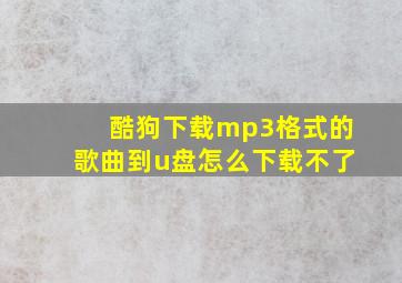 酷狗下载mp3格式的歌曲到u盘怎么下载不了