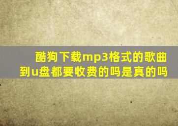 酷狗下载mp3格式的歌曲到u盘都要收费的吗是真的吗