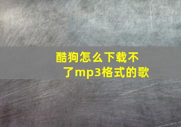 酷狗怎么下载不了mp3格式的歌