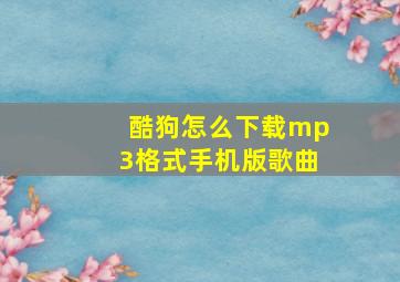 酷狗怎么下载mp3格式手机版歌曲