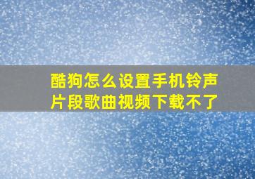 酷狗怎么设置手机铃声片段歌曲视频下载不了