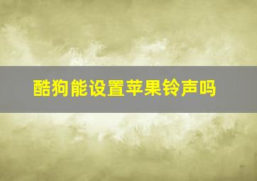 酷狗能设置苹果铃声吗