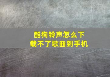 酷狗铃声怎么下载不了歌曲到手机