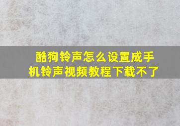 酷狗铃声怎么设置成手机铃声视频教程下载不了