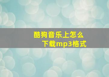 酷狗音乐上怎么下载mp3格式