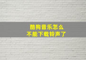 酷狗音乐怎么不能下载铃声了