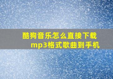 酷狗音乐怎么直接下载mp3格式歌曲到手机