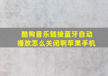 酷狗音乐链接蓝牙自动播放怎么关闭啊苹果手机