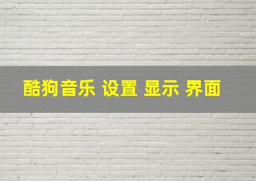 酷狗音乐 设置 显示 界面