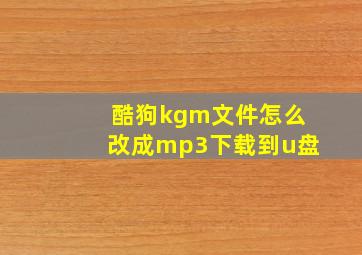 酷狗kgm文件怎么改成mp3下载到u盘