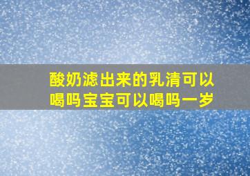 酸奶滤出来的乳清可以喝吗宝宝可以喝吗一岁