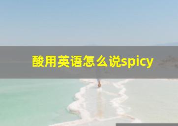 酸用英语怎么说spicy