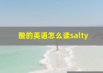 酸的英语怎么读salty