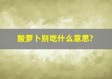 酸萝卜别吃什么意思?