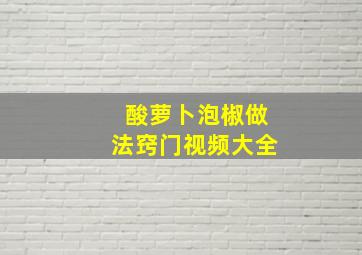 酸萝卜泡椒做法窍门视频大全