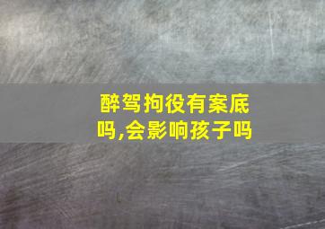 醉驾拘役有案底吗,会影响孩子吗